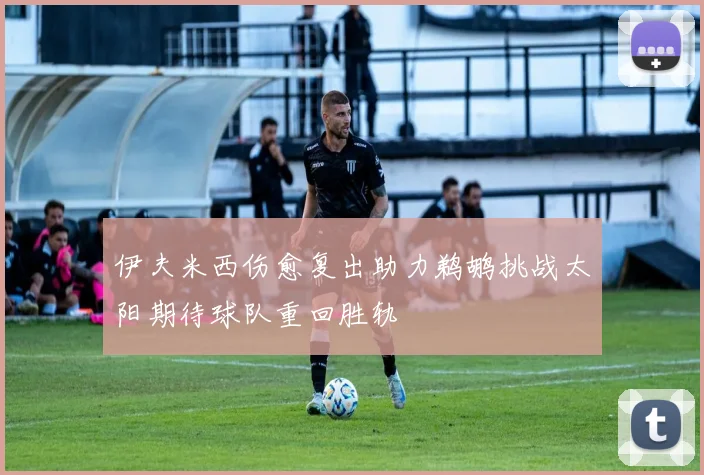 伊夫米西伤愈复出助力鹈鹕挑战太阳期待球队重回胜轨