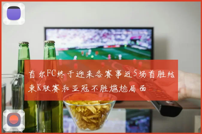 首尔FC终于迎来各赛事近5场首胜结束K联赛和亚冠不胜尴尬局面