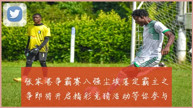 张家港争霸赛八强尘埃落定霸主之争即将开启精彩竞猜活动等你参与
