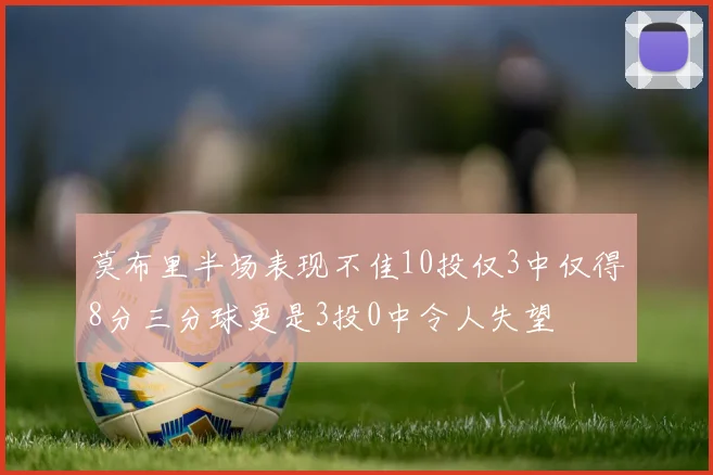 莫布里半场表现不佳10投仅3中仅得8分三分球更是3投0中令人失望