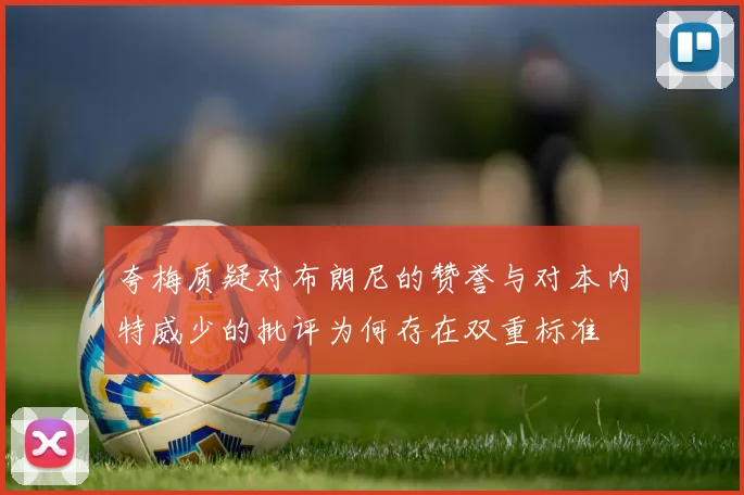 夸梅质疑对布朗尼的赞誉与对本内特威少的批评为何存在双重标准