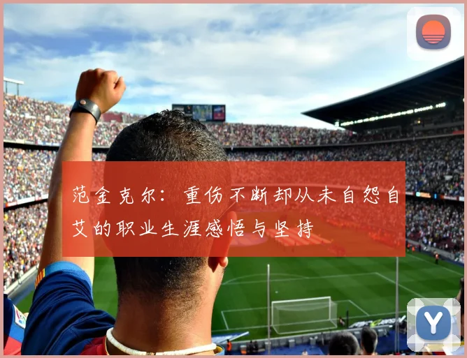 范金克尔：重伤不断却从未自怨自艾的职业生涯感悟与坚持
