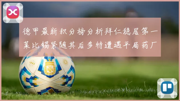 德甲最新积分榜分析拜仁稳居第一莱比锡紧随其后多特遭遇平局药厂紧追不舍