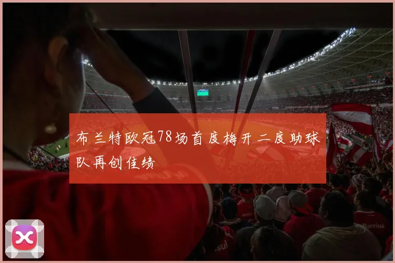 布兰特欧冠78场首度梅开二度助球队再创佳绩