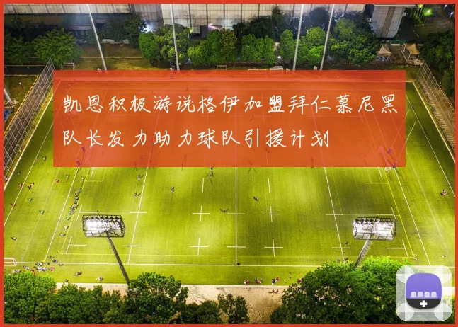 凯恩积极游说格伊加盟拜仁慕尼黑队长发力助力球队引援计划