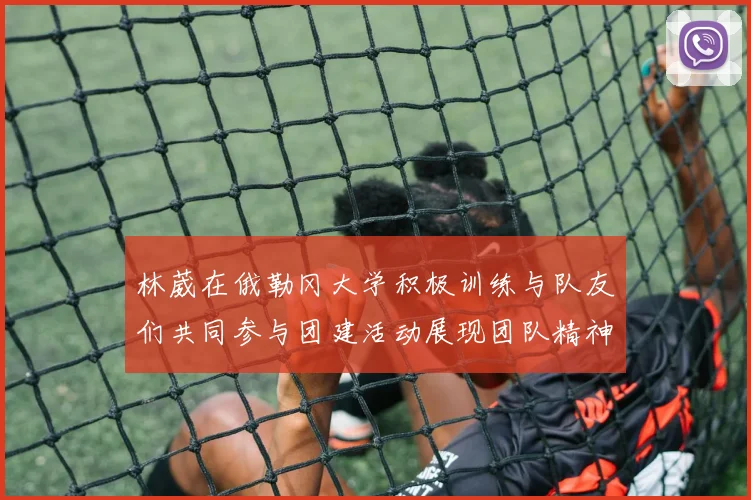 林葳在俄勒冈大学积极训练与队友们共同参与团建活动展现团队精神