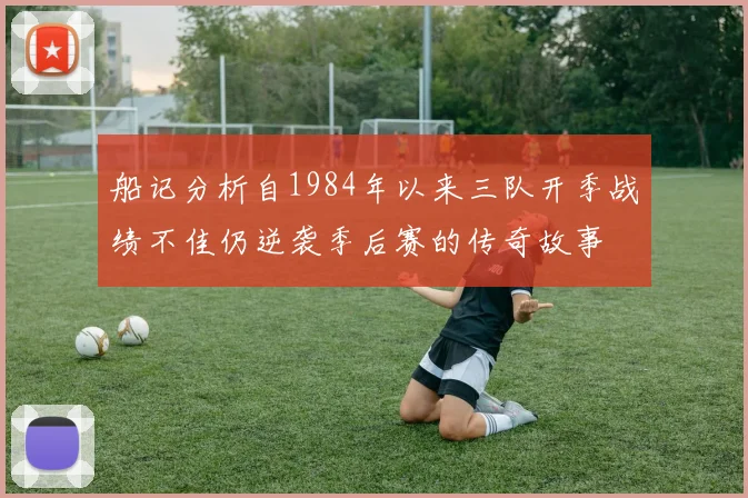 船记分析自1984年以来三队开季战绩不佳仍逆袭季后赛的传奇故事