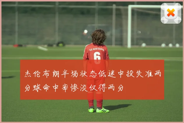 杰伦布朗半场状态低迷中投失准两分球命中率惨淡仅得两分