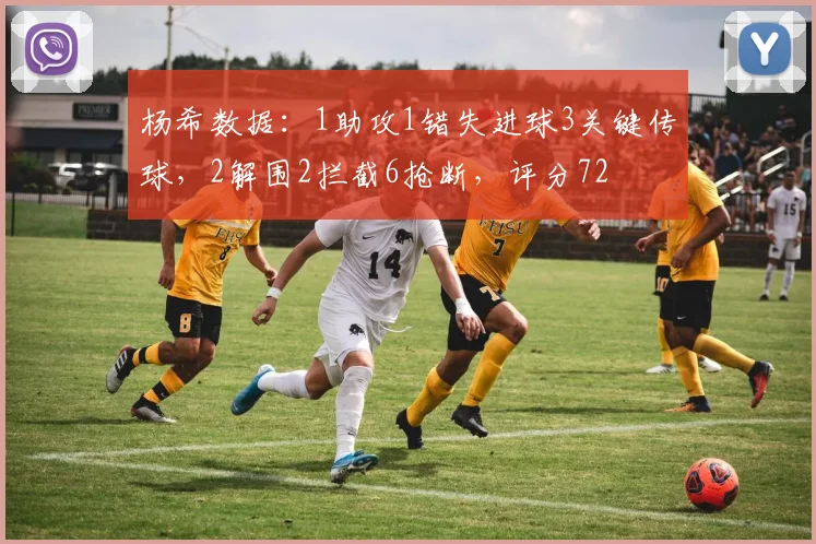 杨希数据：1助攻1错失进球3关键传球，2解围2拦截6抢断，评分72
