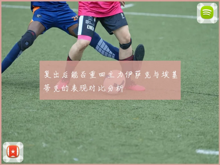 复出后能否重回主力伊萨克与埃基蒂克的表现对比分析