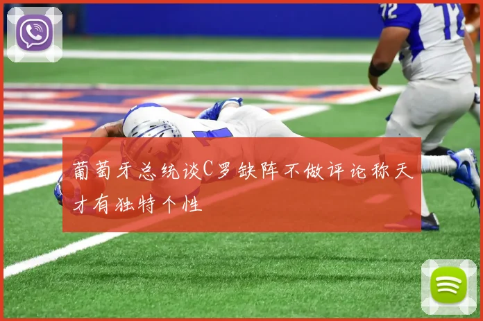 葡萄牙总统谈C罗缺阵不做评论称天才有独特个性