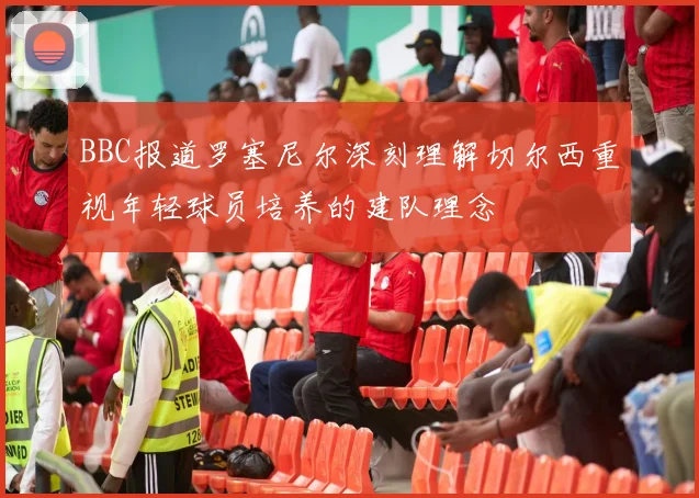 BBC报道罗塞尼尔深刻理解切尔西重视年轻球员培养的建队理念
