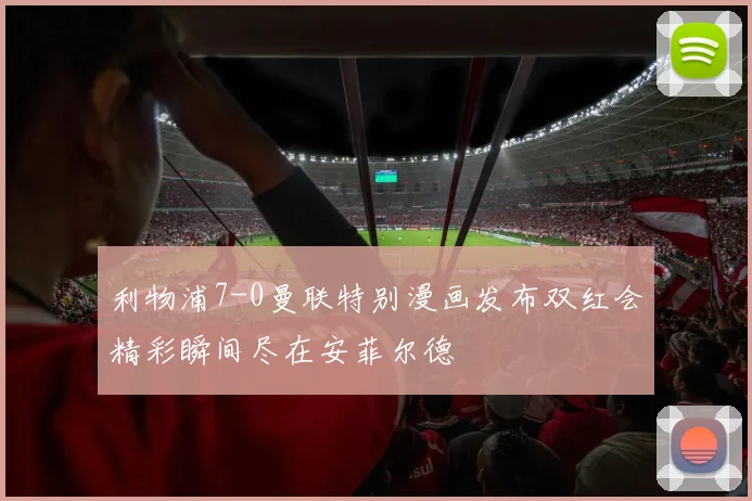 利物浦7-0曼联特别漫画发布双红会精彩瞬间尽在安菲尔德