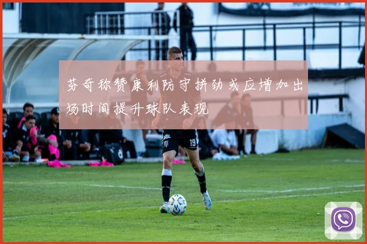 芬奇称赞康利防守拼劲或应增加出场时间提升球队表现