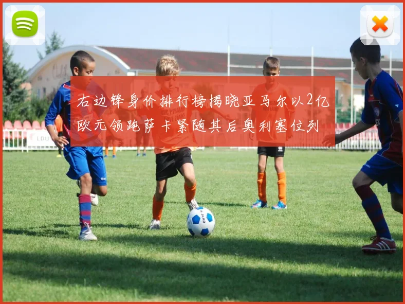 右边锋身价排行榜揭晓亚马尔以2亿欧元领跑萨卡紧随其后奥利塞位列第三