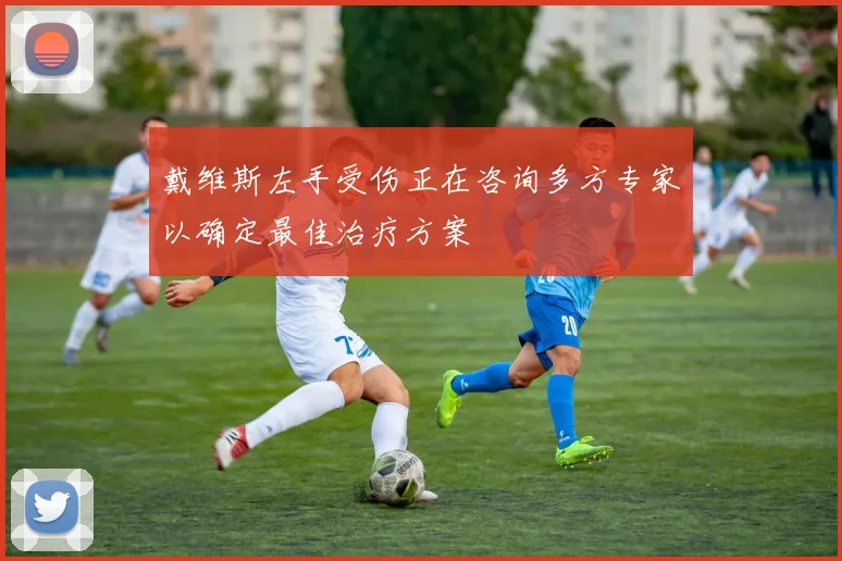 戴维斯左手受伤正在咨询多方专家以确定最佳治疗方案