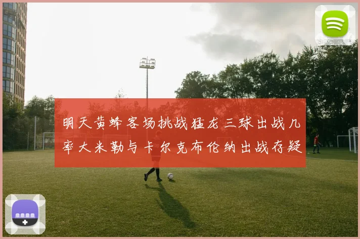 明天黄蜂客场挑战猛龙三球出战几率大米勒与卡尔克布伦纳出战存疑